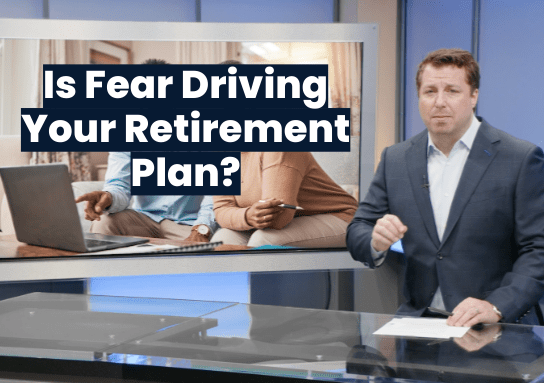 Is Fear Driving Your Retirement Plan